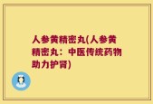 人参黄精密丸(人参黄精密丸：中医传统药物助力护肾)