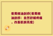 姜黄精油刮痧(姜黄精油刮痧：自然舒缓疼痛，改善肌肤亮度)