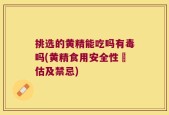 挑选的黄精能吃吗有毒吗(黄精食用安全性評估及禁忌)
