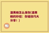 酒黄精怎么保存(酒黄精的妙招：存储技巧大分享！)