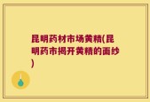 昆明药材市场黄精(昆明药市揭开黄精的面纱)