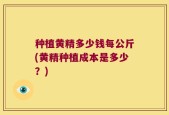 种植黄精多少钱每公斤(黄精种植成本是多少？)