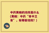 中药黄精的功效是什么(黄精：中药“骨中之骨”，有哪些功效？)