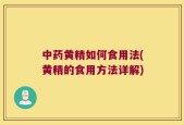 中药黄精如何食用法(黄精的食用方法详解)