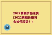 2022黄精价格走势(2022黄精价格将会如何趋势？)