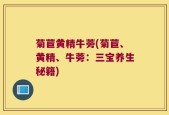 菊苣黄精牛蒡(菊苣、黄精、牛蒡：三宝养生秘籍)
