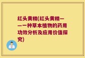 红头黄精(红头黄精——一种草本植物的药用功效分析及应用价值探究)