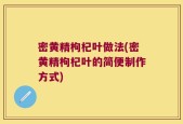 密黄精枸杞叶做法(密黄精枸杞叶的简便制作方式)