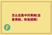 怎么出售中药黄精(出售黄精，恢复健康)