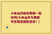 小米山药能和黄精一起吃吗(小米山药与黄精可否相互搭配进食？)