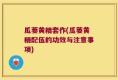 瓜蒌黄精套作(瓜蒌黄精配伍的功效与注意事项)