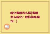新化黄精怎么样(黄精怎么新化？教你简单操作！)