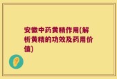安徽中药黄精作用(解析黄精的功效及药用价值)