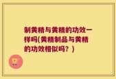 制黄精与黄精的功效一样吗(黄精制品与黄精的功效相似吗？)