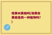 地黄叫黄精吗(地黄和黄精是同一种植物吗？)