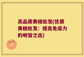 高品质黄精批发(优质黄精批发：提高免疫力的明智之选)