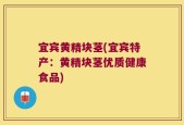 宜宾黄精块茎(宜宾特产：黄精块茎优质健康食品)