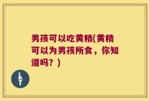 男孩可以吃黄精(黄精可以为男孩所食，你知道吗？)