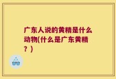 广东人说的黄精是什么动物(什么是广东黄精？)