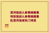 漯河恒战人参黄精糖果项目恒战人参黄精糖果在漯河渐成热门项目