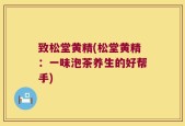 致松堂黄精(松堂黄精：一味泡茶养生的好帮手)