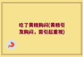 吃了黄精胸闷(黄精引发胸闷，需引起重视)