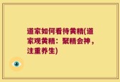 道家如何看待黄精(道家观黄精：聚精会神，注重养生)