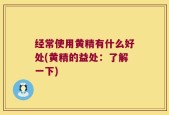 经常使用黄精有什么好处(黄精的益处：了解一下)