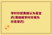 李时珍把黄精认为是宝药(黄精被李时珍视为珍贵草药)
