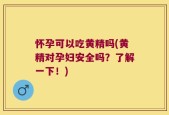 怀孕可以吃黄精吗(黄精对孕妇安全吗？了解一下！)