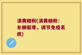 滇黄精粉(滇黄精粉：补肺驱寒，调节免疫系统)