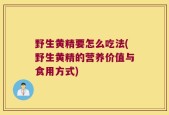 野生黄精要怎么吃法(野生黄精的营养价值与食用方式)
