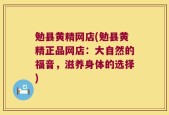 勉县黄精网店(勉县黄精正品网店：大自然的福音，滋养身体的选择)