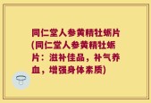 同仁堂人参黄精牡蛎片(同仁堂人参黄精牡蛎片：滋补佳品，补气养血，增强身体素质)