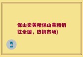 保山卖黄精保山黄精销往全国，热销市场)