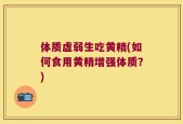 体质虚弱生吃黄精(如何食用黄精增强体质？)