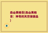 森山黄精膏(森山黄精膏：神奇的天然保健品)