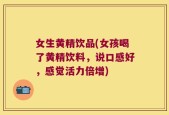 女生黄精饮品(女孩喝了黄精饮料，说口感好，感觉活力倍增)