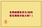生黄精要蒸多久(如何蒸生黄精才能入味？)