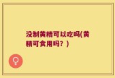 没制黄精可以吃吗(黄精可食用吗？)