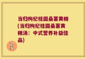 当归枸杞桂圆桑葚黄精(当归枸杞桂圆桑葚黄精汤：中式营养补益佳品)