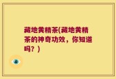 藏地黄精茶(藏地黄精茶的神奇功效，你知道吗？)