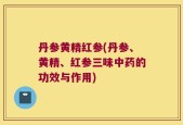 丹参黄精红参(丹参、黄精、红参三味中药的功效与作用)