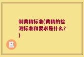 制黄精标准(黄精的检测标准和要求是什么？)
