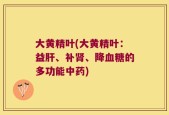 大黄精叶(大黄精叶：益肝、补肾、降血糖的多功能中药)