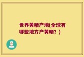 世界黄精产地(全球有哪些地方产黄精？)