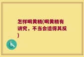 怎样喝黄精(喝黄精有讲究，不当会适得其反)