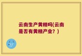 云南生产黄精吗(云南是否有黄精产业？)