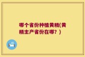 哪个省份种植黄精(黄精主产省份在哪？)