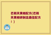 巴戟天黄精配方(巴戟天黄精研制出最佳配方！)